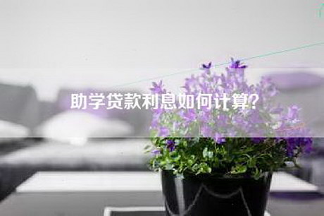 助学贷款利息如何计算？