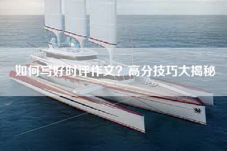如何写好时评作文？高分技巧大揭秘