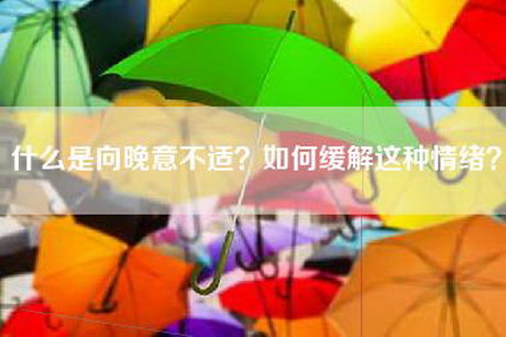 什么是向晚意不适？如何缓解这种情绪？