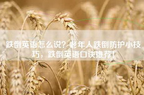 跌倒英语怎么说？老年人跌倒防护小技巧，跌倒英语口诀推荐！