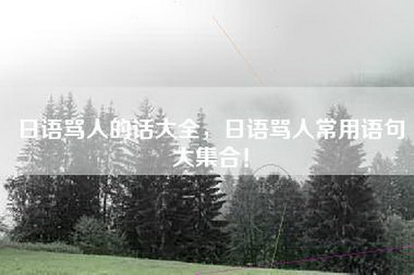 日语骂人的话大全，日语骂人常用语句大 --- ！