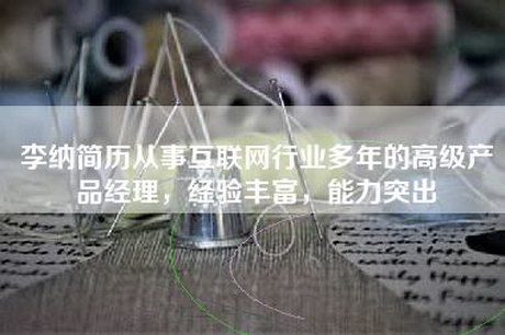 李纳简历从事互联网行业多年的高级产品经理，经验丰富，能力突出