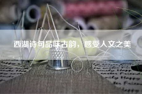 西湖诗句品味古韵，感受人文之美