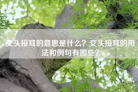 交头接耳的意思是什么？交头接耳的用法和例句有哪些？