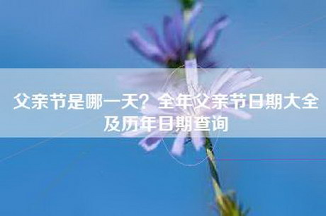 父亲节是哪一天？全年父亲节日期大全及历年日期查询