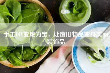 手工DIY变废为宝，让废旧物品变身美丽装饰品