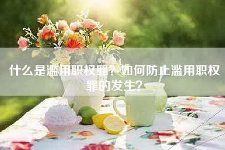 什么是滥用职权罪？如何防止滥用职权罪的发生？