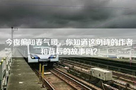 今夜偏知春气暖，你知道这句诗的作者和背后的故事吗？