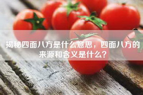 揭秘四面八方是什么意思，四面八方的来源和含义是什么？