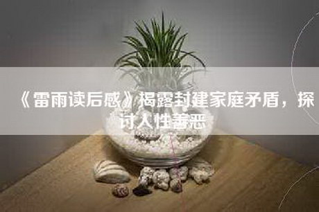 《雷雨读后感》揭露封建家庭矛盾，探讨人性善恶