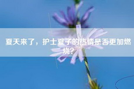 夏天来了，护士夏子的热情是否更加燃烧？