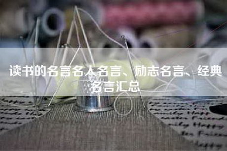 读书的名言名人名言、励志名言、经典名言汇总