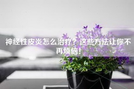 神经性皮炎怎么治疗？这些方法让你不再烦恼！