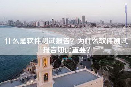 什么是软件测试报告？为什么软件测试报告如此重要？