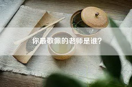 你最敬佩的老师是谁？