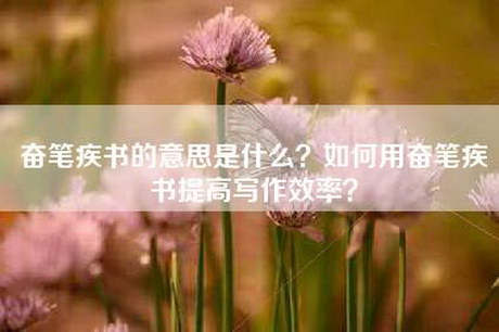 奋笔疾书的意思是什么？如何用奋笔疾书提高写作效率？