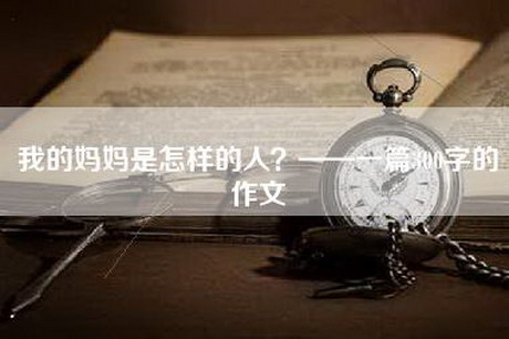 我的妈妈是怎样的人？——一篇300字的作文