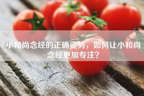 小和尚念经的正确姿势，如何让小和尚念经更加专注？