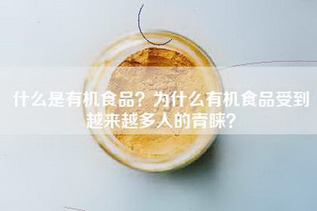 什么是有机食品？为什么有机食品受到越来越多人的青睐？