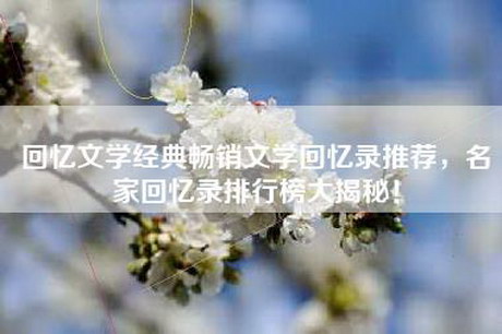 回忆文学经典畅销文学回忆录推荐，名家回忆录排行榜大揭秘！