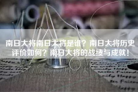 南日大将南日大将是谁？南日大将历史评价如何？南日大将的战绩与成就！