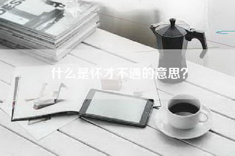 什么是怀才不遇的意思？