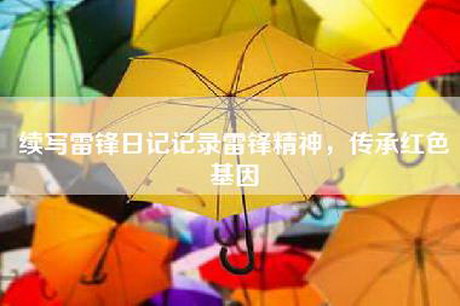 续写雷锋日记记录雷锋精神，传承红色基因