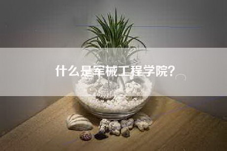 什么是军械工程学院？