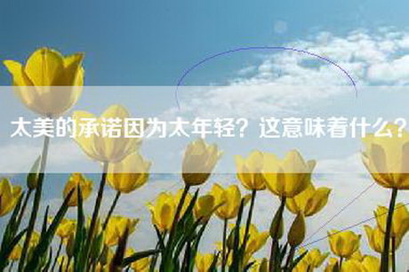 太美的承诺因为太年轻？这意味着什么？