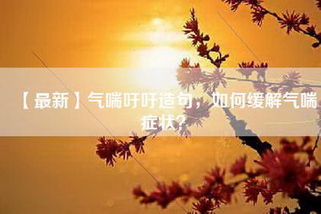 【最新】气喘吁吁造句，如何缓解气喘症状？