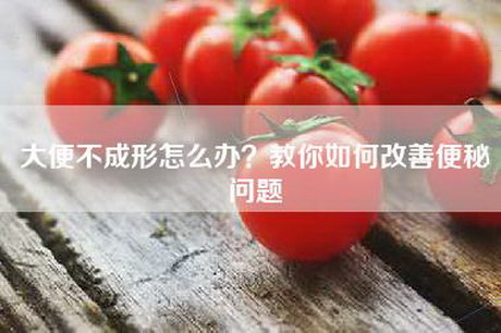 大便不成形怎么办？教你如何改善便秘问题