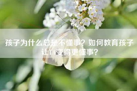 孩子为什么总是不懂事？如何教育孩子让TA变得更懂事？