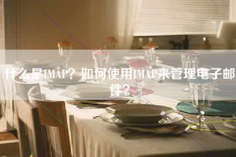 什么是IMAP？如何使用IMAP来管理电子邮件？