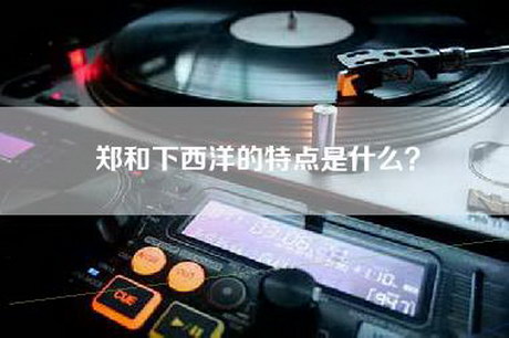 郑和下西洋的特点是什么？