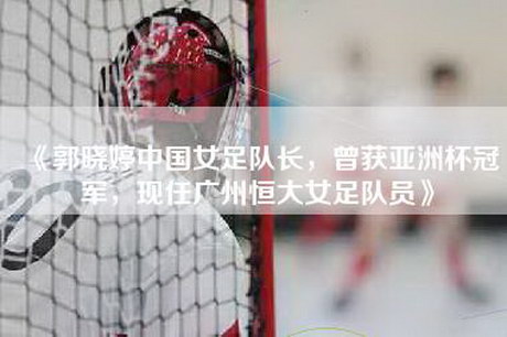 《郭晓婷中国女足队长，曾获亚洲杯冠军，现任广州恒大女足队员》