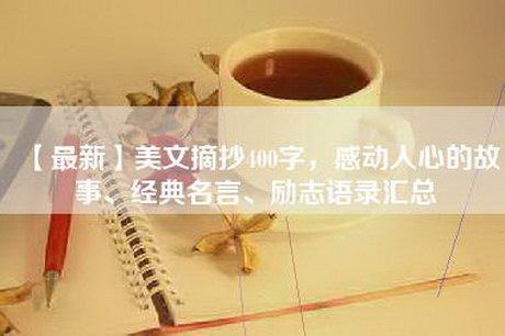 【最新】美文摘抄400字，感动人心的故事、经典名言、励志语录汇总