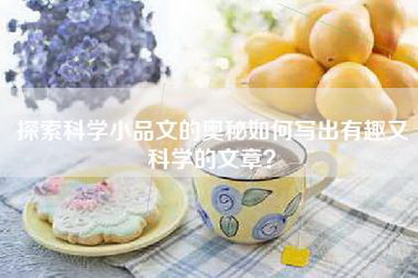 探索科学小品文的奥秘如何写出有趣又科学的文章？