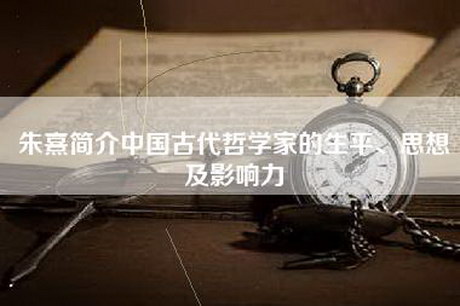 朱熹简介中国古代哲学家的生平、思想及影响力