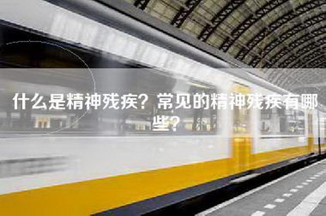 什么是精神残疾？常见的精神残疾有哪些？
