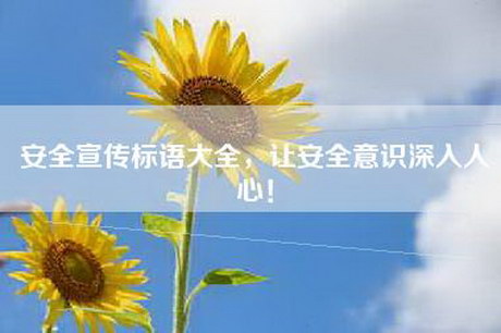 安全宣传标语大全，让安全意识深入人心！