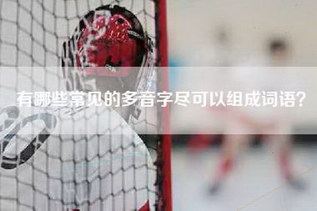 有哪些常见的多音字尽可以组成词语？