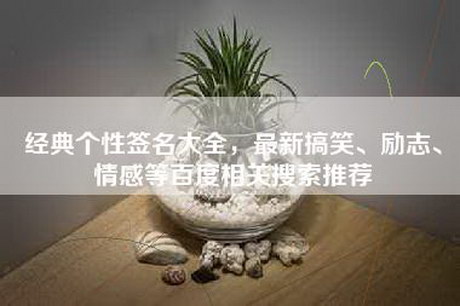 经典个性签名大全，最新搞笑、励志、情感等百度相关搜索推荐