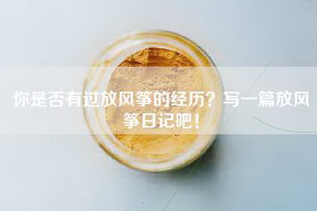你是否有过放风筝的经历？写一篇放风筝日记吧！