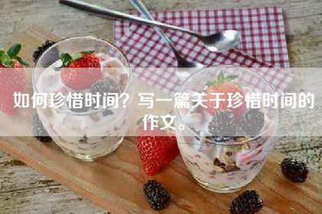 如何珍惜时间？写一篇关于珍惜时间的作文。