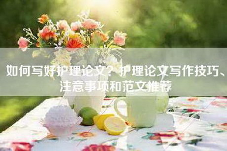 如何写好护理论文？护理论文写作技巧、注意事项和范文推荐