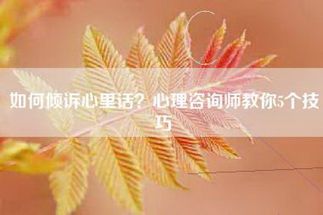 如何倾诉心里话？心理咨询师教你5个技巧