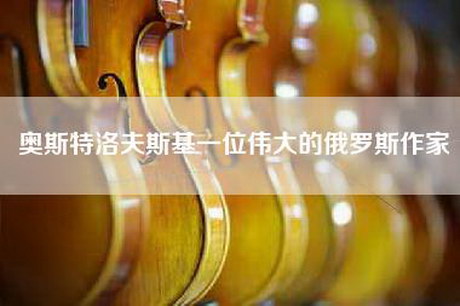 奥斯特洛夫斯基一位伟大的俄罗斯作家