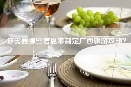 你需要哪些信息来制定广西旅游攻略？