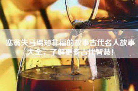 塞翁失马焉知非福的故事古代名人故事大全，了解更多古代智慧！