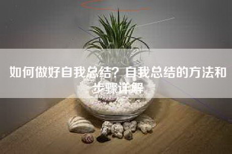 如何做好自我总结？自我总结的方法和步骤详解